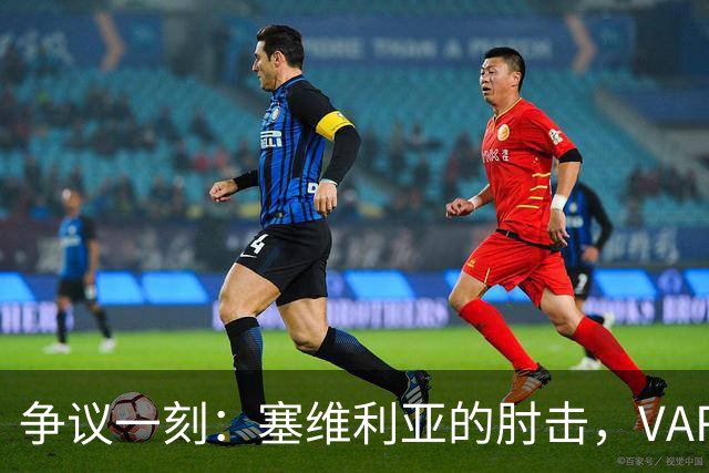 争议一刻：塞维利亚的肘击，VAR在打瞌睡？